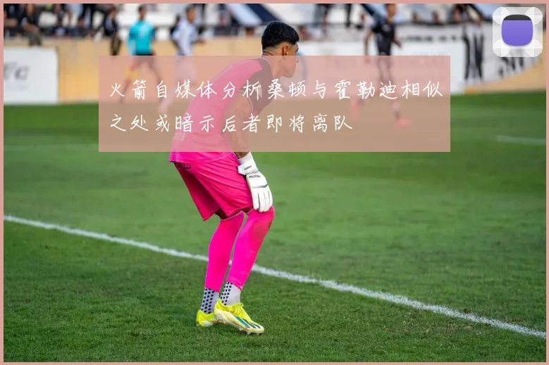 火箭自媒体分析桑顿与霍勒迪相似之处或暗示后者即将离队