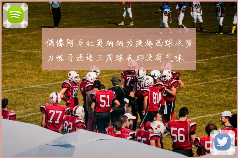 偶像阿马杜奥纳纳为换梅西球衣努力练习西语三周球衣却没有气味