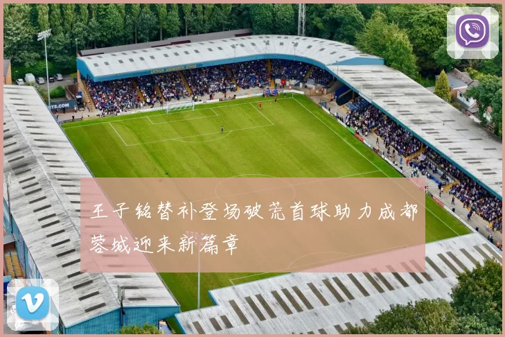 王子铭替补登场破荒首球助力成都蓉城迎来新篇章