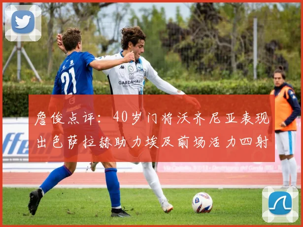 詹俊点评：40岁门将沃齐尼亚表现出色萨拉赫助力埃及前场活力四射