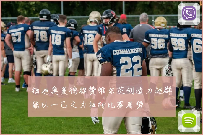 扬迪奥曼德称赞维尔茨创造力超群能以一己之力扭转比赛局势