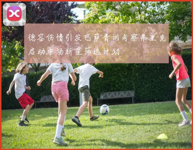 德容伤情引发巴萨青训考察弗里克启动中场新星筛选计划
