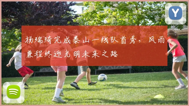 杨瑞琦完成泰山一线队首秀，风雨兼程终迎光明未来之路