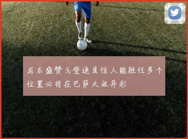 龙东盛赞戈登速度惊人能胜任多个位置必将在巴萨大放异彩