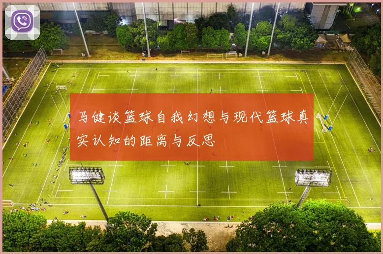 马健谈篮球自我幻想与现代篮球真实认知的距离与反思