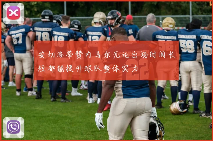 安切洛蒂赞内马尔无论出场时间长短都能提升球队整体实力