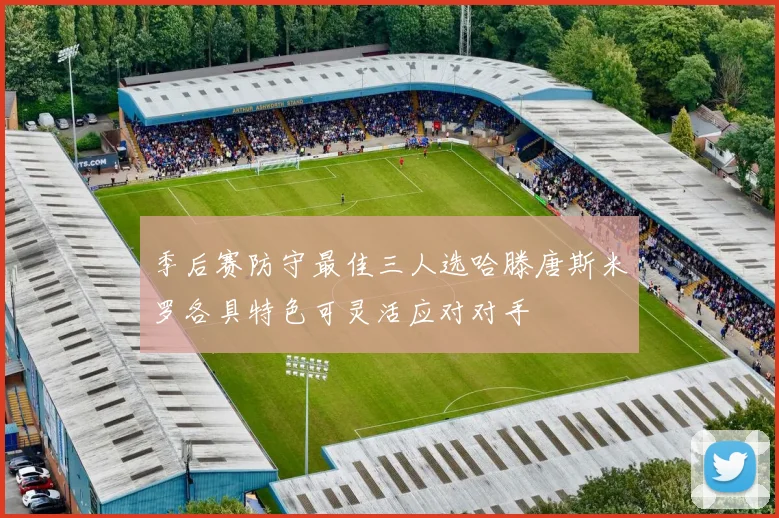 季后赛防守最佳三人选哈滕唐斯米罗各具特色可灵活应对对手