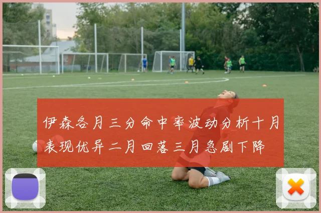 伊森各月三分命中率波动分析十月表现优异二月回落三月急剧下降